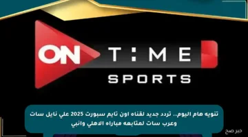 تنويه هام اليوم.. تردد جديد لقناة أون تايم سبورت 2025 على نايل سات وعرب سات لمتابعة مباراة الأهلي وإنبي